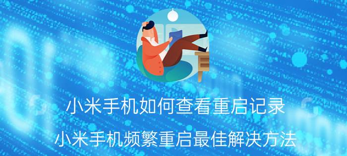 小米手机如何查看重启记录 小米手机频繁重启最佳解决方法？